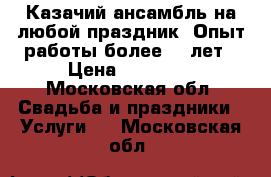 Казачий ансамбль на любой праздник. Опыт работы более 10 лет › Цена ­ 30 000 - Московская обл. Свадьба и праздники » Услуги   . Московская обл.